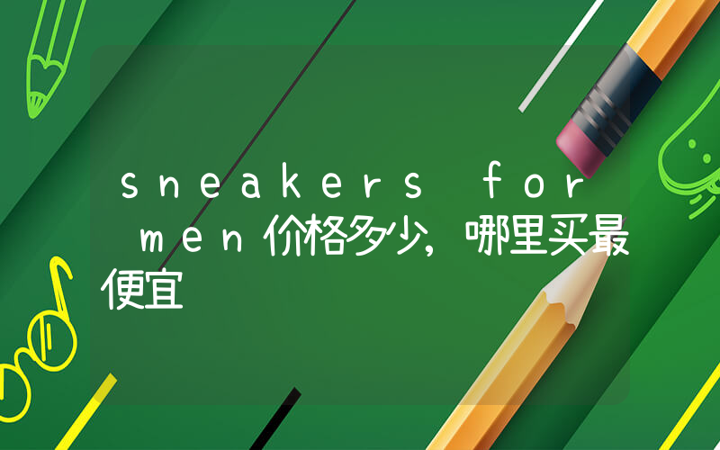 sneakers for men价格多少,哪里买最便宜插图 sneakers for men价格多少,哪里买最便宜插图